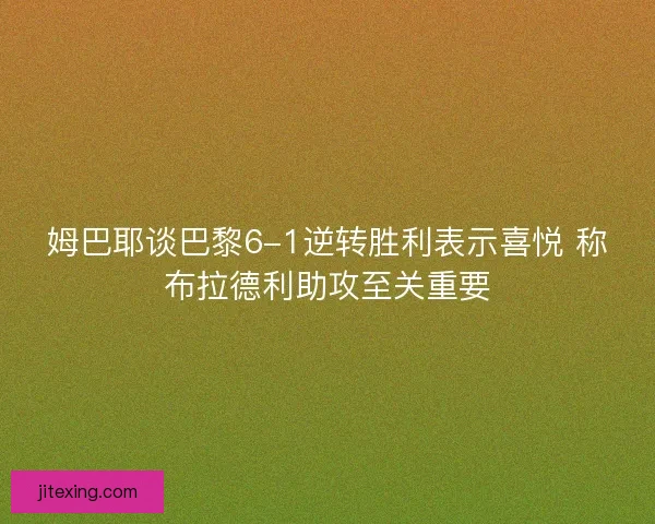 姆巴耶谈巴黎6-1逆转胜利表示喜悦 称布拉德利助攻至关重要