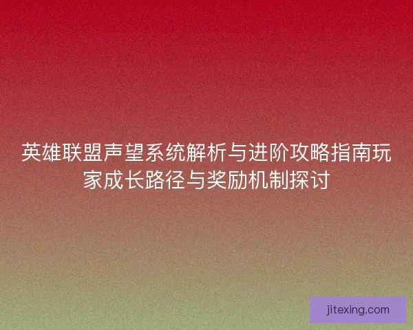 英雄联盟声望系统解析与进阶攻略指南玩家成长路径与奖励机制探讨