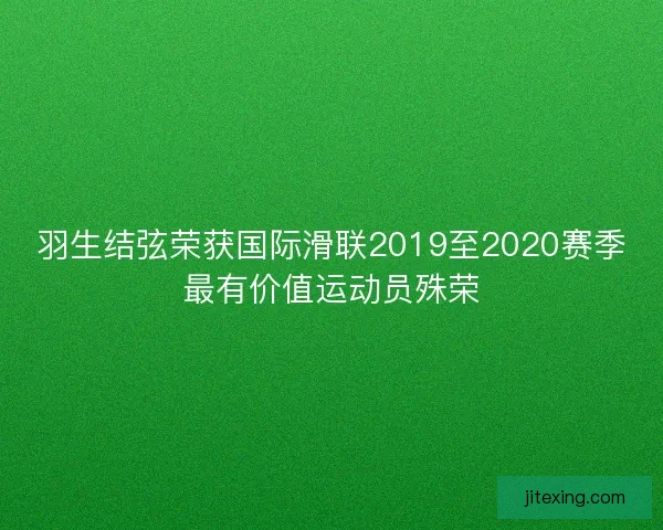 羽生结弦荣获国际滑联2019至2020赛季最有价值运动员殊荣