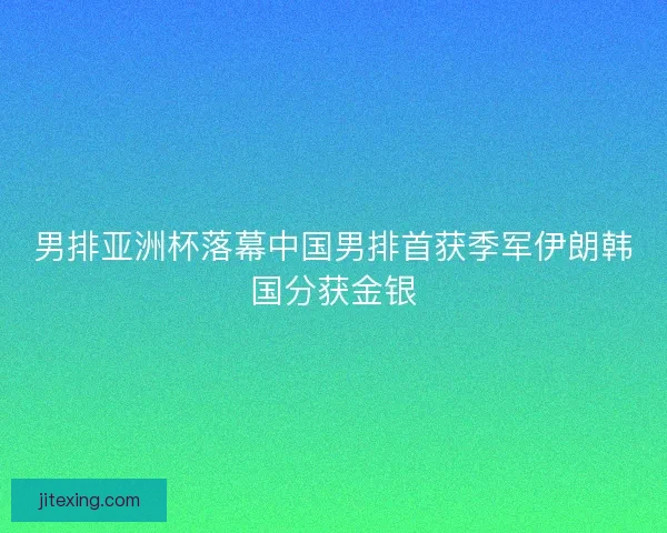 男排亚洲杯落幕中国男排首获季军伊朗韩国分获金银