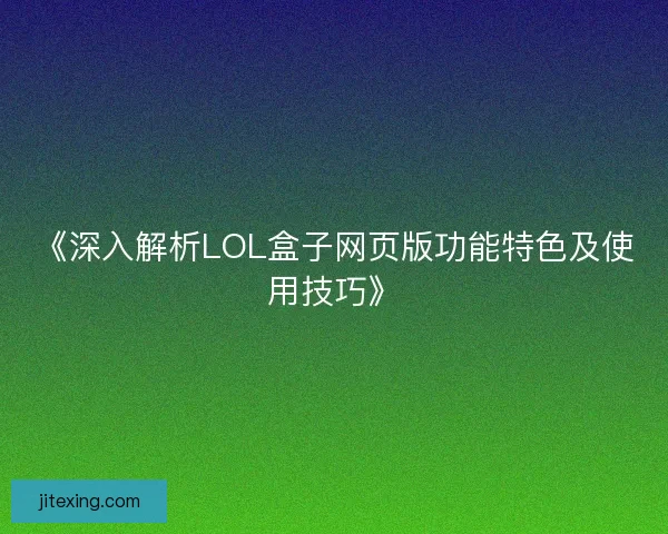 《深入解析LOL盒子网页版功能特色及使用技巧》