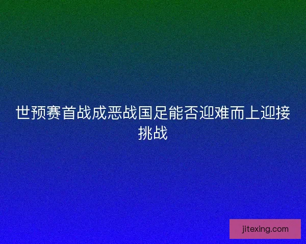 世预赛首战成恶战国足能否迎难而上迎接挑战