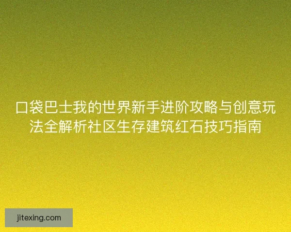 口袋巴士我的世界新手进阶攻略与创意玩法全解析社区生存建筑红石技巧指南