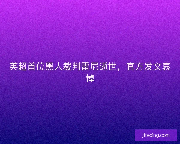 英超首位黑人裁判雷尼逝世，官方发文哀悼