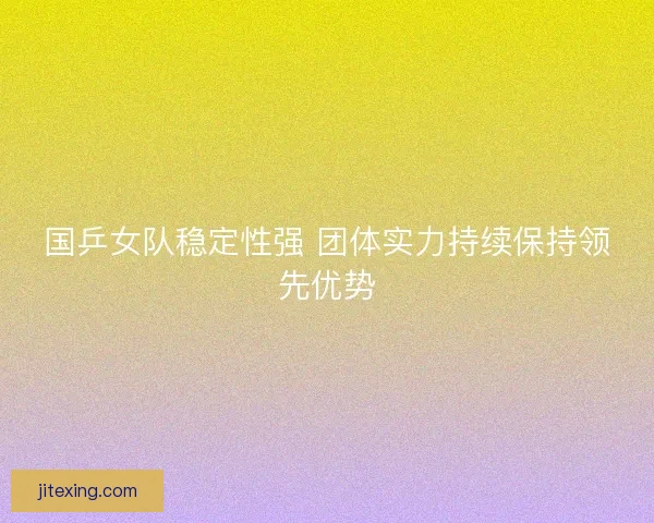 国乒女队稳定性强 团体实力持续保持领先优势